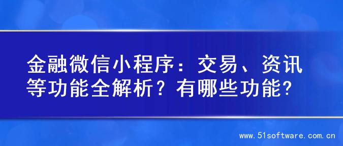 金融微信小程序：交易、资讯等功能全解析？有哪些功能?
