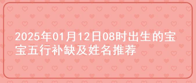 2025年01月12日08时出生的宝宝五行补缺及姓名推荐