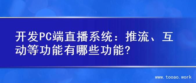 开发PC端直播系统：推流、互动等功能有哪些功能?