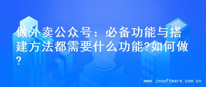 做外卖公众号：必备功能与搭建方法都需要什么功能?如何做?