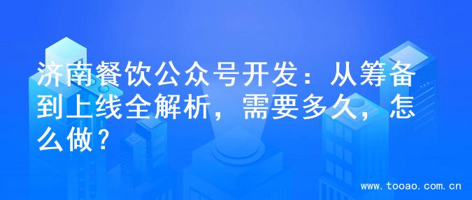 济南餐饮公众号开发：从筹备到上线全解析，需要多久，怎么做？