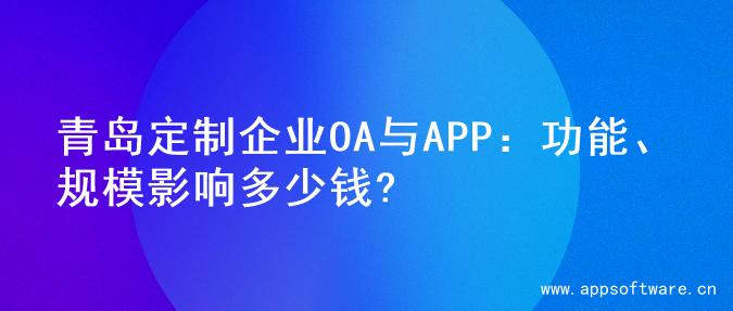 青岛定制企业OA与APP：功能、规模影响多少钱?