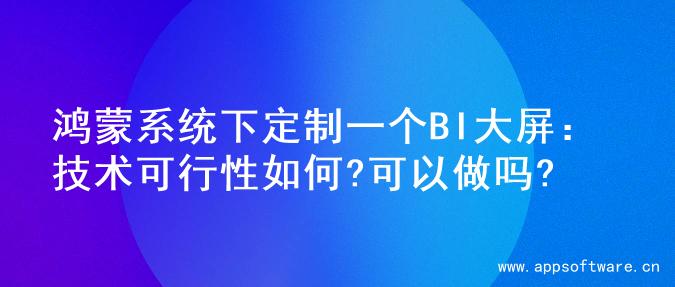 鸿蒙系统下定制一个BI大屏：技术可行性如何?可以做吗?