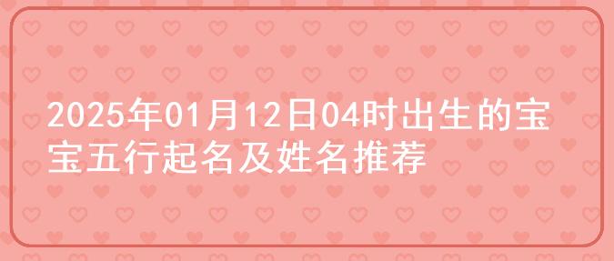 2025年01月12日04时出生的宝宝五行起名及姓名推荐
