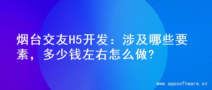烟台交友H5开发：涉及哪些要素，多少钱左右怎么做?