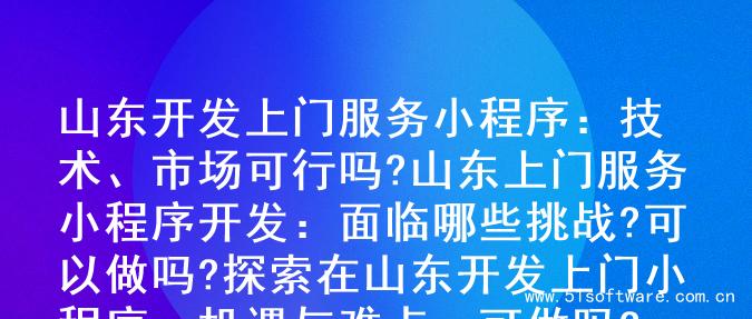 山东开发上门服务小程序：技术、市场可行吗?

山东上门服务小程序开发：面临哪些挑战?可以做吗?

探索在山东开发上门小程序：机遇与难点，可做吗?