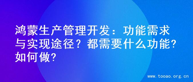 鸿蒙生产管理开发：功能需求与实现途径？都需要什么功能?如何做?