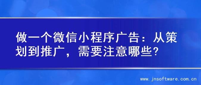 做一个微信小程序广告：从策划到推广，需要注意哪些?