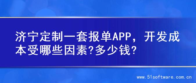 济宁定制一套报单APP，开发成本受哪些因素?多少钱?
