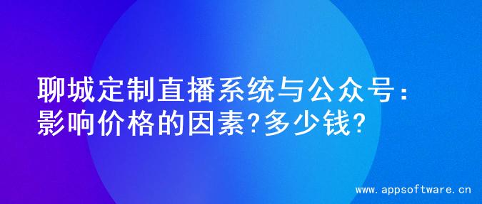 聊城定制直播系统与公众号：影响价格的因素?多少钱?