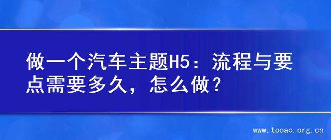做一个汽车主题H5：流程与要点需要多久，怎么做？