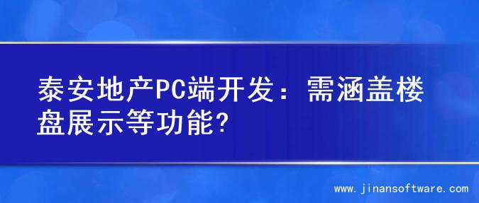 泰安地产PC端开发：需涵盖楼盘展示等功能?