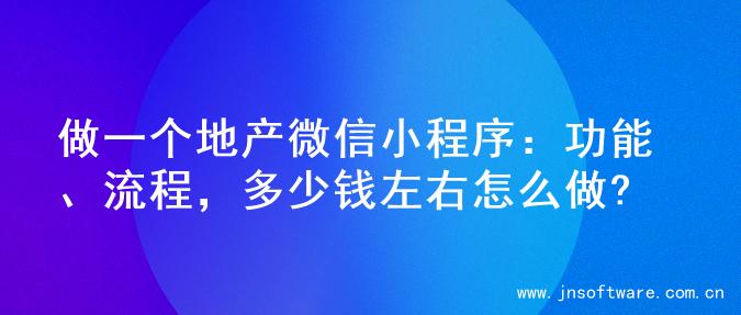 做一个地产微信小程序：功能、流程，多少钱左右怎么做?