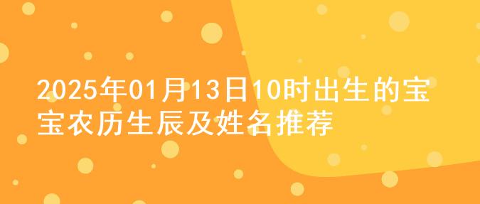 2025年01月13日10时出生的宝宝农历生辰及姓名推荐