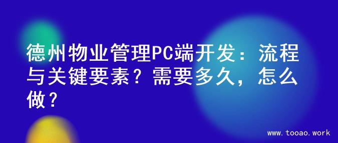 德州物业管理PC端开发：流程与关键要素？需要多久，怎么做？