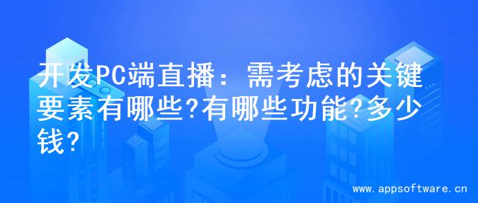 开发PC端直播：需考虑的关键要素有哪些?有哪些功能?多少钱?
