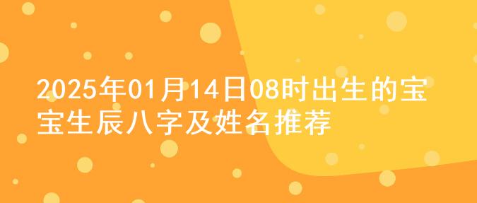 2025年01月14日08时出生的宝宝生辰八字及姓名推荐