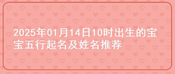2025年01月14日10时出生的宝宝五行起名及姓名推荐