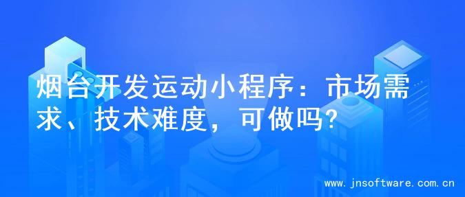 烟台开发运动小程序：市场需求、技术难度，可做吗?