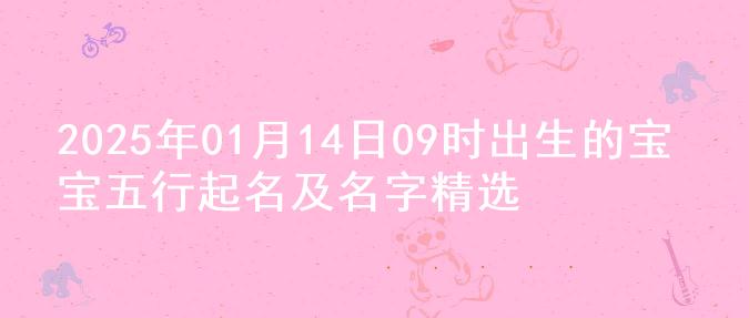 2025年01月14日09时出生的宝宝五行起名及名字精选