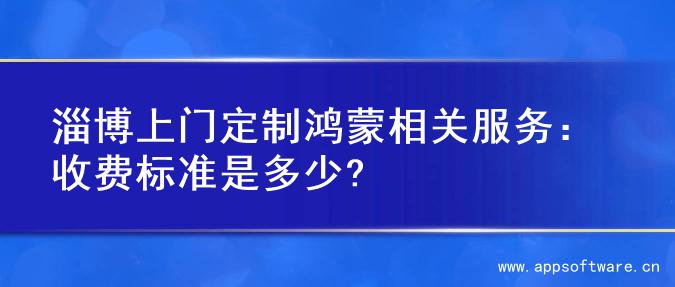 淄博上门定制鸿蒙相关服务：收费标准是多少?