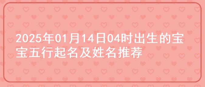 2025年01月14日04时出生的宝宝五行起名及姓名推荐