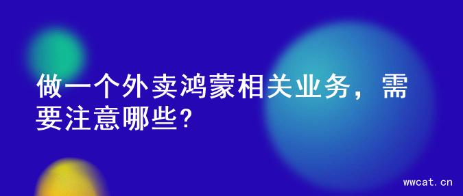 做一个外卖鸿蒙相关业务，需要注意哪些?