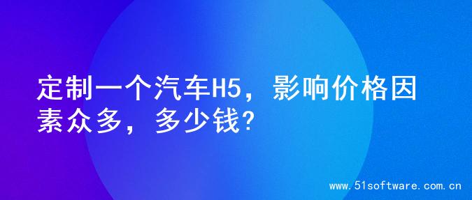 定制一个汽车H5，影响价格因素众多，多少钱?