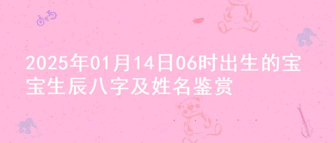 2025年01月14日06时出生的宝宝生辰八字及姓名鉴赏