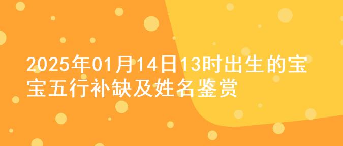 2025年01月14日13时出生的宝宝五行补缺及姓名鉴赏
