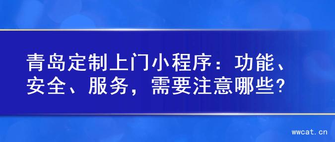 青岛定制上门小程序：功能、安全、服务，需要注意哪些?