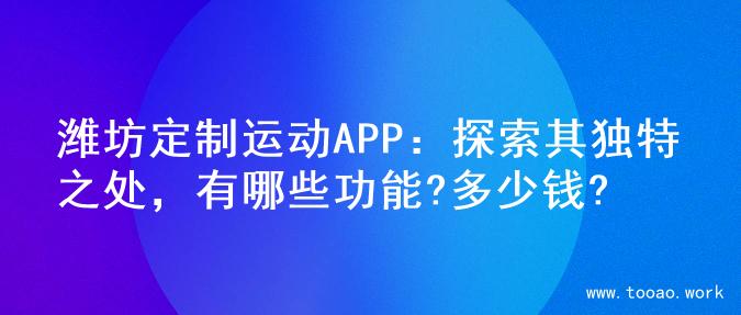 潍坊定制运动APP：探索其独特之处，有哪些功能?多少钱?