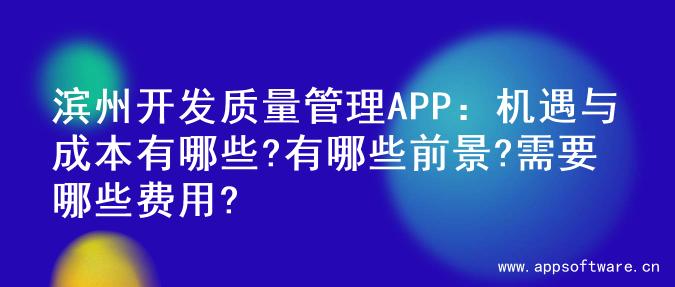 滨州开发质量管理APP：机遇与成本有哪些?有哪些前景?需要哪些费用?