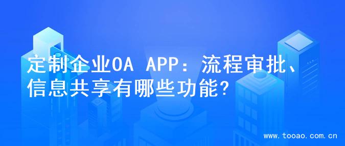 定制企业OA APP：流程审批、信息共享有哪些功能?