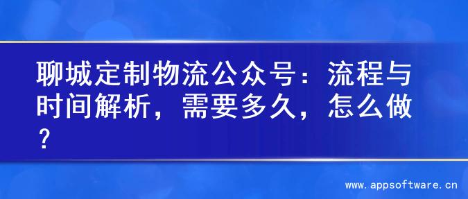 聊城定制物流公众号：流程与时间解析，需要多久，怎么做？