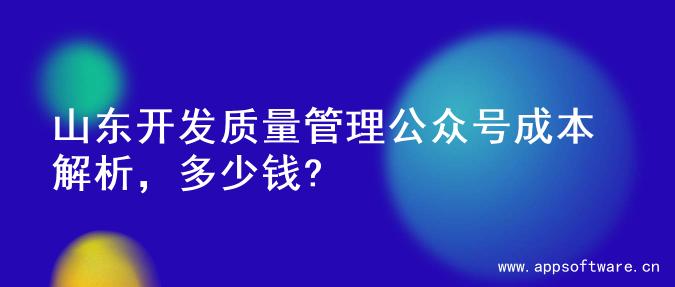山东开发质量管理公众号成本解析，多少钱?