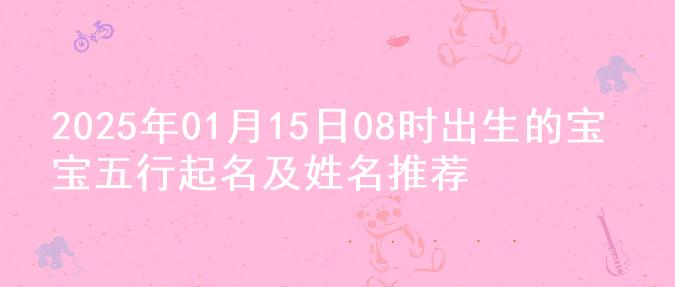 2025年01月15日08时出生的宝宝五行起名及姓名推荐