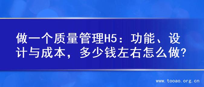 做一个质量管理H5：功能、设计与成本，多少钱左右怎么做?
