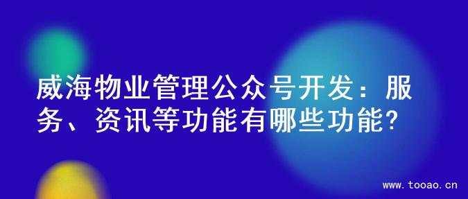 威海物业管理公众号开发：服务、资讯等功能有哪些功能?