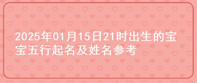 2025年01月15日21时出生的宝宝五行起名及姓名参考