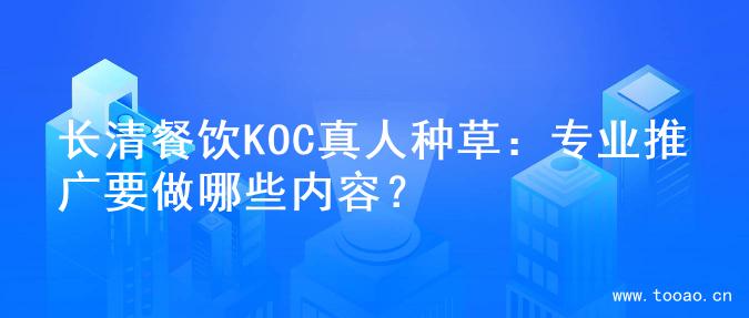 长清餐饮KOC真人种草：专业推广要做哪些内容？