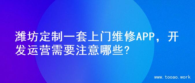 潍坊定制一套上门维修APP，开发运营需要注意哪些?