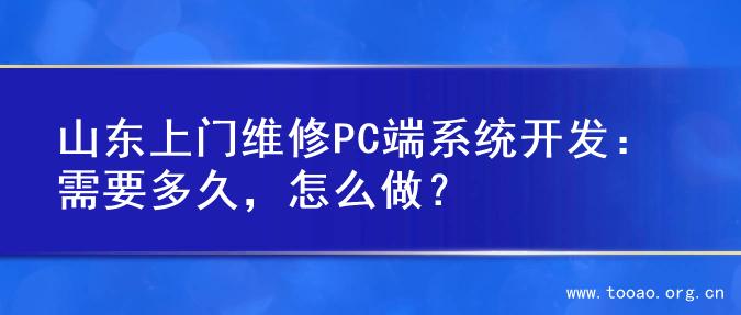 山东上门维修PC端系统开发：需要多久，怎么做？