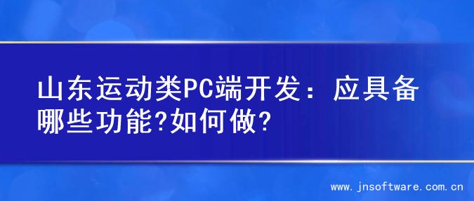 山东运动类PC端开发：应具备哪些功能?如何做?