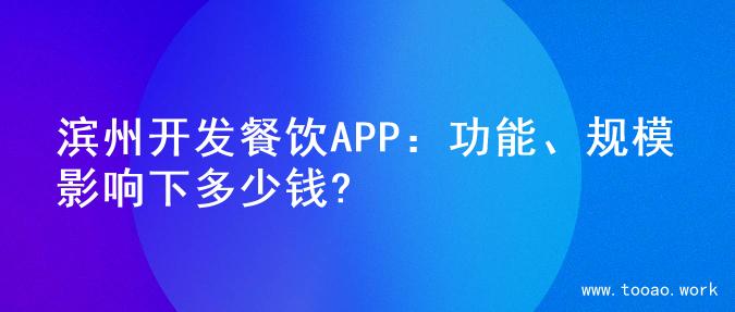 滨州开发餐饮APP：功能、规模影响下多少钱?