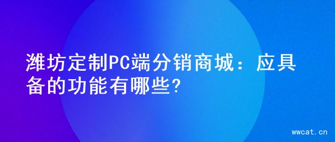 潍坊定制PC端分销商城：应具备的功能有哪些?