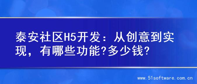 泰安社区H5开发：从创意到实现，有哪些功能?多少钱?