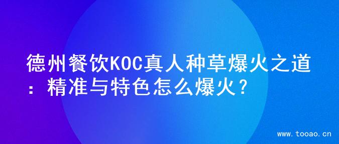 德州餐饮KOC真人种草爆火之道：精准与特色怎么爆火？