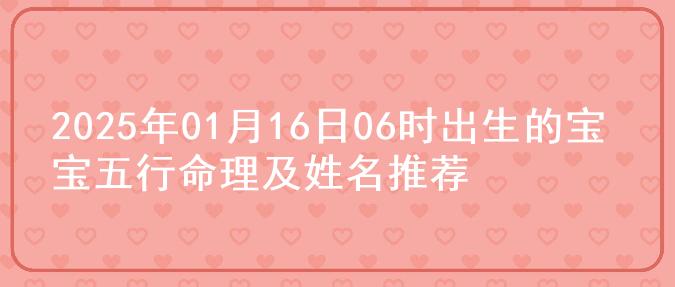 2025年01月16日06时出生的宝宝五行命理及姓名推荐