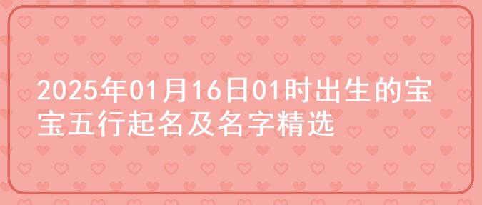 2025年01月16日01时出生的宝宝五行起名及名字精选